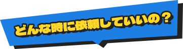 どんな時に依頼していいの？