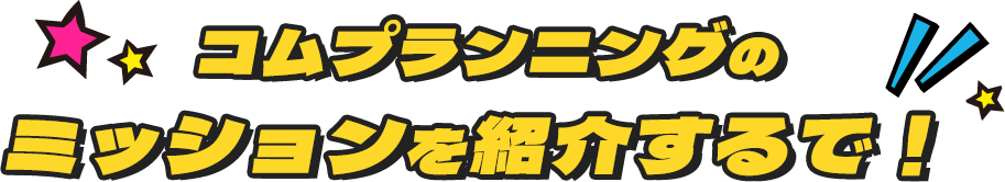 コムプランニングのミッションを紹介するで！