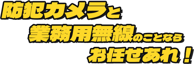 防犯カメラと業務用無線のことならお任せあれ!