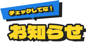 お知らせ チェックしてな！