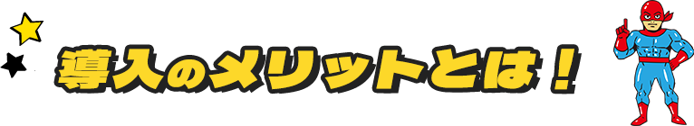 導入のメリットとは！